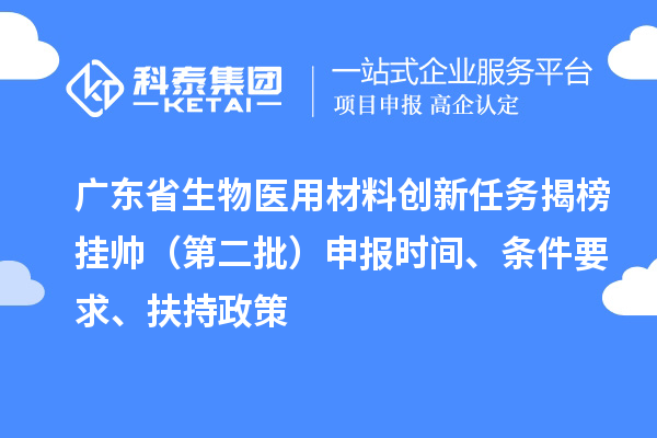 廣東省生物醫(yī)用材料創(chuàng)新任務(wù)揭榜掛帥（第二批）申報(bào)時(shí)間、條件要求、扶持政策