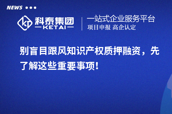 別盲目跟風知識產(chǎn)權(quán)質(zhì)押融資，先了解這些重要事項！