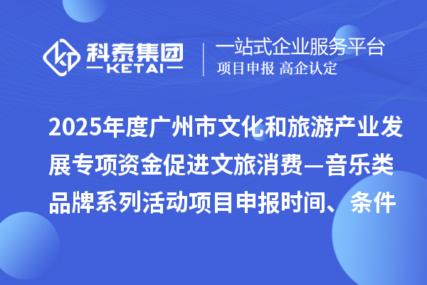 2025年度廣州市文化和旅游產業(yè)發(fā)展專項資金促進文旅消費—音樂類品牌系列活動項目申報時間、條件要求、補助獎勵