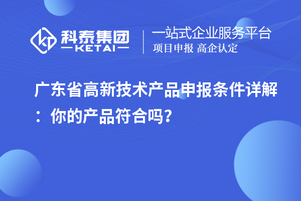 廣東省高新技術(shù)產(chǎn)品申報條件詳解：你的產(chǎn)品符合嗎？
