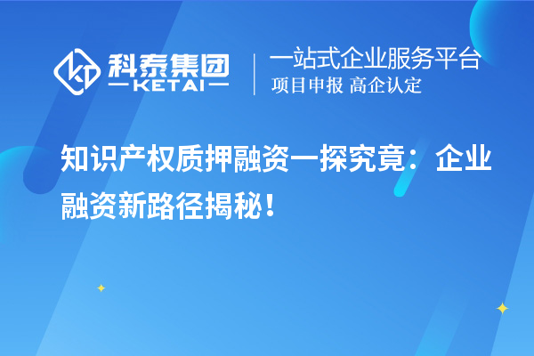 知識產(chǎn)權(quán)質(zhì)押融資一探究竟：企業(yè)融資新路徑揭秘！