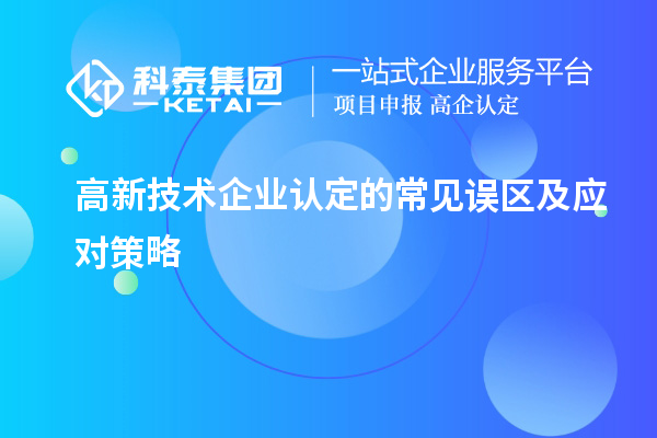 高新技術(shù)企業(yè)認(rèn)定的常見(jiàn)誤區(qū)及應(yīng)對(duì)策略
