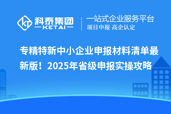 專精特新中小企業(yè)申報材料清單最新版！2025年省級申報實操攻略