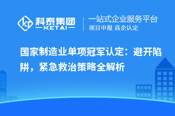 國家制造業(yè)單項(xiàng)冠軍認(rèn)定：避開陷阱，緊急救治策略全解析