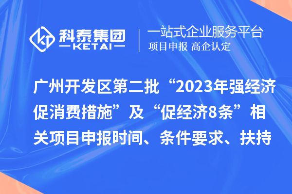 廣州開發(fā)區(qū)第二批“2023年強(qiáng)經(jīng)濟(jì)促消費(fèi)措施”及“促經(jīng)濟(jì)8條” 相關(guān)<a href=http://www.snjxsy.cn/shenbao.html target=_blank class=infotextkey>項(xiàng)目申報(bào)</a>時(shí)間、條件要求、扶持獎(jiǎng)勵(lì)