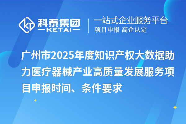 廣州市2025年度知識(shí)產(chǎn)權(quán)大數(shù)據(jù)助力醫(yī)療器械產(chǎn)業(yè)高質(zhì)量發(fā)展服務(wù)項(xiàng)目申報(bào)時(shí)間、條件要求
