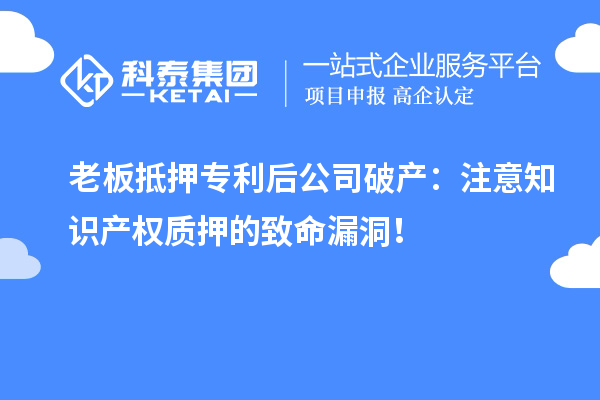 老板抵押專利后公司破產(chǎn)：注意知識產(chǎn)權(quán)質(zhì)押的致命漏洞！