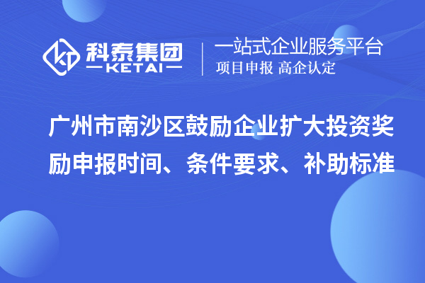 廣州市南沙區(qū)鼓勵(lì)企業(yè)擴(kuò)大投資獎(jiǎng)勵(lì)申報(bào)時(shí)間、條件要求、補(bǔ)助標(biāo)準(zhǔn)