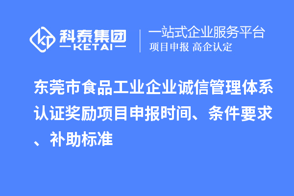 東莞市食品工業(yè)企業(yè)誠(chéng)信管理體系認(rèn)證獎(jiǎng)勵(lì)項(xiàng)目申報(bào)時(shí)間、條件要求、補(bǔ)助標(biāo)準(zhǔn)