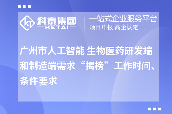 廣州市人工智能+生物醫(yī)藥研發(fā)端和制造端需求“揭榜”工作時(shí)間、條件要求