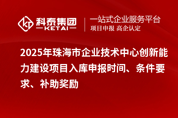 2025年珠海市企業(yè)技術(shù)中心創(chuàng)新能力建設(shè)項(xiàng)目入庫(kù)申報(bào)時(shí)間、條件要求、補(bǔ)助獎(jiǎng)勵(lì)