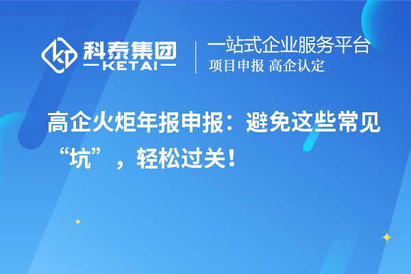 高企火炬年報(bào)申報(bào)：避免這些常見(jiàn)“坑”，輕松過(guò)關(guān)！