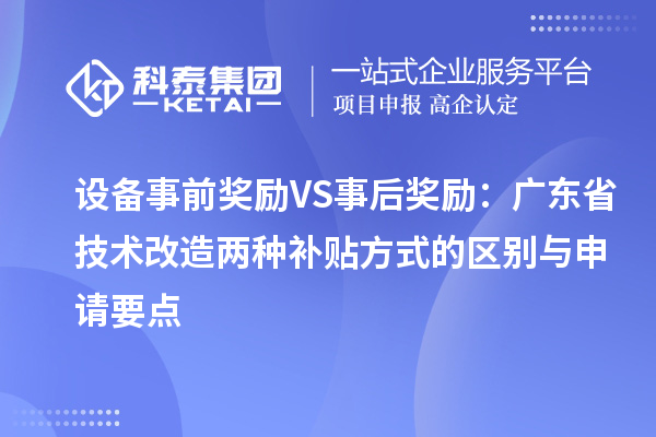 設(shè)備事前獎勵VS事后獎勵：廣東省技術(shù)改造兩種補(bǔ)貼方式的區(qū)別與申請要點