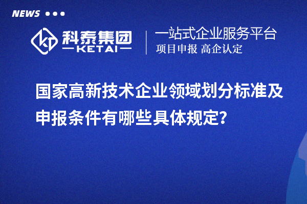 國(guó)家高新技術(shù)企業(yè)領(lǐng)域劃分標(biāo)準(zhǔn)及申報(bào)條件有哪些具體規(guī)定？