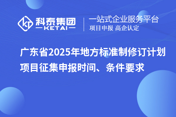 廣東省2025年地方標(biāo)準(zhǔn)制修訂計劃項目征集申報時間、條件要求