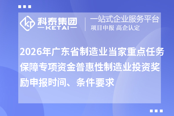 2026年廣東省制造業(yè)當(dāng)家重點任務(wù)保障專項資金普惠性制造業(yè)投資獎勵申報時間、條件要求