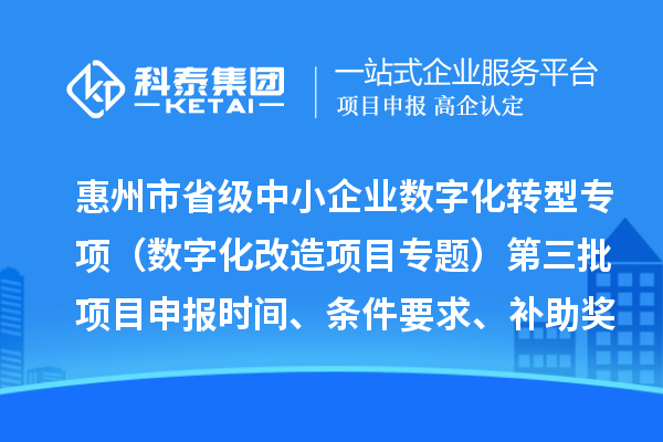 惠州市省級中小企業(yè)數(shù)字化轉(zhuǎn)型城市試點專項資金（數(shù)字化改造項目專題）第三批項目申報時間、條件要求、補助獎勵