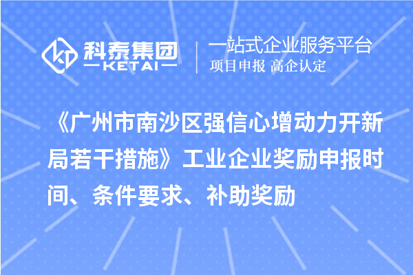 《廣州市南沙區(qū)強(qiáng)信心增動(dòng)力開新局若干措施》工業(yè)企業(yè)獎(jiǎng)勵(lì)申報(bào)時(shí)間、條件要求、補(bǔ)助獎(jiǎng)勵(lì)