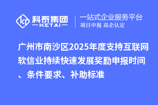 廣州市南沙區(qū)2025年度支持互聯(lián)網(wǎng)軟信業(yè)持續(xù)快速發(fā)展獎(jiǎng)勵(lì)申報(bào)時(shí)間、條件要求、補(bǔ)助標(biāo)準(zhǔn)