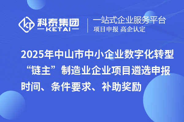 2025年中山市中小企業(yè)數(shù)字化轉(zhuǎn)型城市試點(diǎn)行業(yè)“鏈主”制造業(yè)企業(yè)項(xiàng)目遴選申報(bào)時(shí)間、條件要求、補(bǔ)助獎(jiǎng)勵(lì)