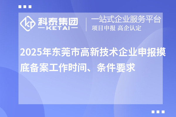 2025年?yáng)|莞市高新技術(shù)企業(yè)申報(bào)摸底備案工作時(shí)間、條件要求
