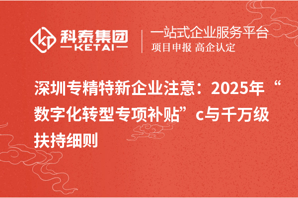 深圳專精特新企業(yè)注意：2025年“數(shù)字化轉型專項補貼”c與千萬級扶持細則