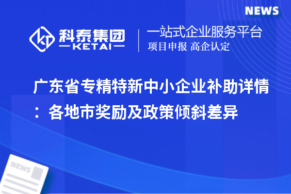 廣東省<a href=http://www.snjxsy.cn/fuwu/zhuanjingtexin.html target=_blank class=infotextkey>專精特新中小企業(yè)</a>補助詳情：各地市獎勵及政策傾斜差異