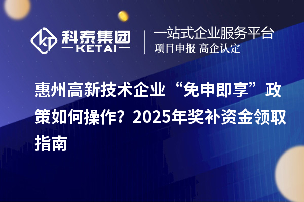 惠州高新技術(shù)企業(yè) “免申即享” 政策如何操作？2025 年獎補資金領(lǐng)取指南