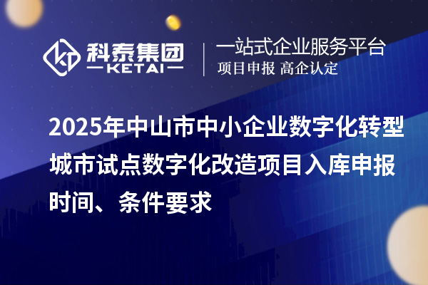 2025年中山市中小企業(yè)數(shù)字化轉(zhuǎn)型城市試點(diǎn)數(shù)字化改造項(xiàng)目入庫(kù)申報(bào)時(shí)間、條件要求