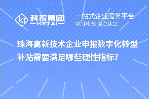 珠海高新技術(shù)企業(yè)申報數(shù)字化轉(zhuǎn)型補(bǔ)貼需要滿足哪些硬性指標(biāo)？