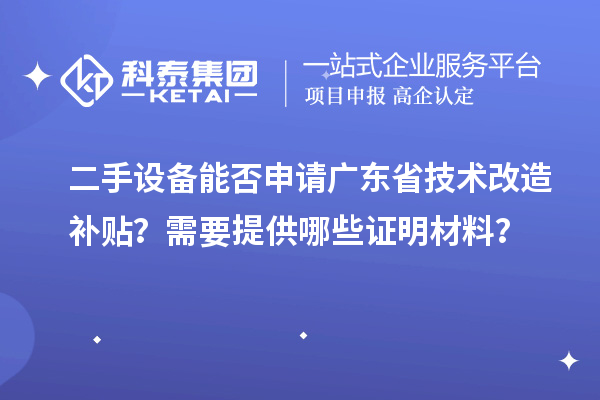 二手設(shè)備能否申請(qǐng)廣東省技術(shù)改造補(bǔ)貼？需要提供哪些證明材料？