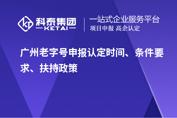 廣州老字號(hào)申報(bào)認(rèn)定時(shí)間、條件要求、扶持政策