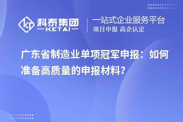 廣東省制造業(yè)單項(xiàng)冠軍申報(bào)：如何準(zhǔn)備高質(zhì)量的申報(bào)材料？