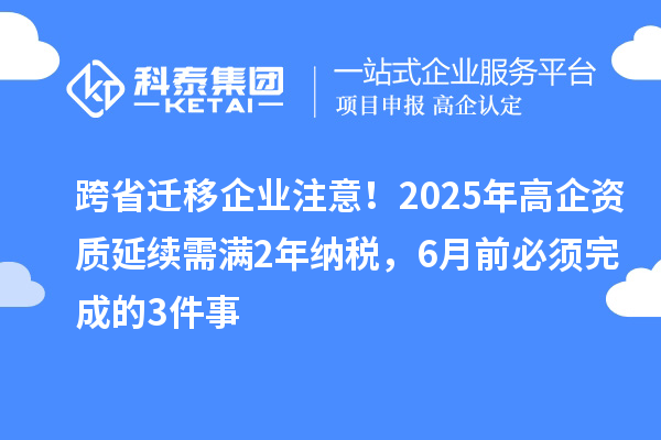 跨省遷移企業(yè)注意！2025年高企資質(zhì)延續(xù)需滿2年納稅，6月前必須完成的3件事