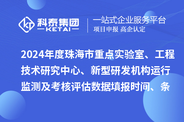 2024年度珠海市重點實驗室、工程技術(shù)研究中心、新型研發(fā)機構(gòu)運行監(jiān)測及考核評估數(shù)據(jù)填報時間、條件要求
