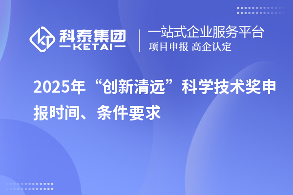 2025年“創(chuàng)新清遠”科學(xué)技術(shù)獎申報時間、條件要求