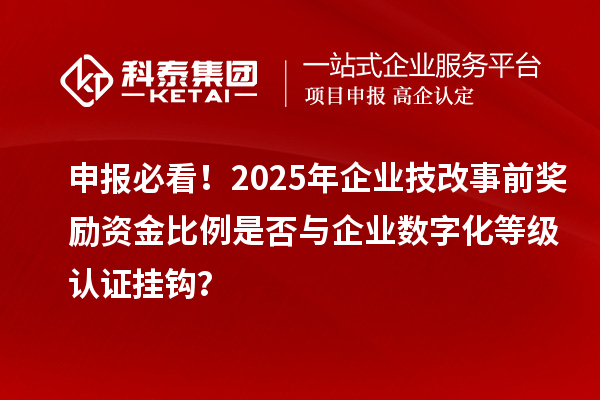 申報(bào)必看！2025年企業(yè)技改事前獎(jiǎng)勵(lì)資金比例是否與企業(yè)數(shù)字化等級(jí)認(rèn)證掛鉤？