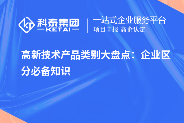 高新技術(shù)產(chǎn)品類別大盤(pán)點(diǎn)：企業(yè)區(qū)分必備知識(shí)