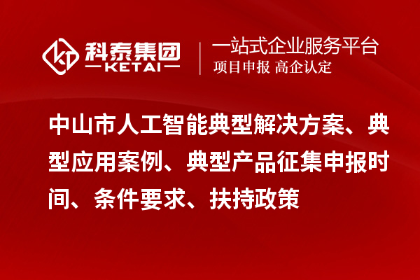 中山市人工智能典型解決方案、典型應(yīng)用案例、典型產(chǎn)品征集申報(bào)時間、條件要求、扶持政策