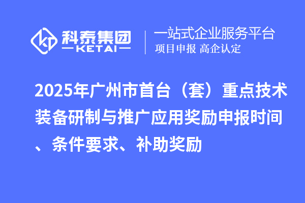 2025年廣州市首臺（套）重點(diǎn)技術(shù)裝備研制與推廣應(yīng)用獎勵申報(bào)時間、條件要求、補(bǔ)助獎勵