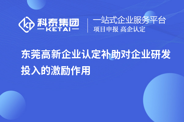 <a href=http://www.snjxsy.cn/dongguan/ target=_blank class=infotextkey>東莞<a href=http://www.snjxsy.cn/gaoqi/ target=_blank class=infotextkey>高新企業(yè)認(rèn)定</a></a>補(bǔ)助對(duì)企業(yè)研發(fā)投入的激勵(lì)作用