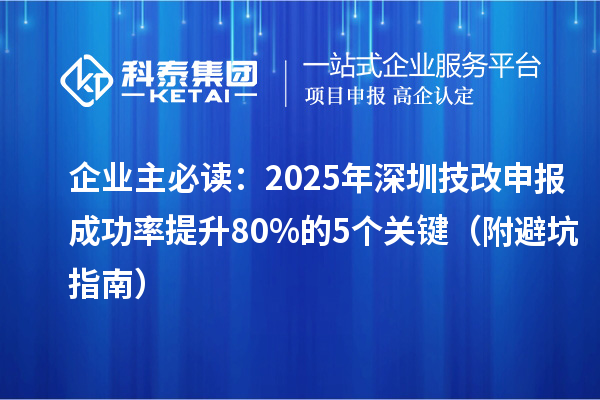 企業(yè)主必讀：2025年深圳技改申報成功率提升80%的5個關鍵（附避坑指南）