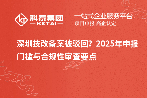 深圳技改備案被駁回？2025年申報門檻與合規(guī)性審查要點