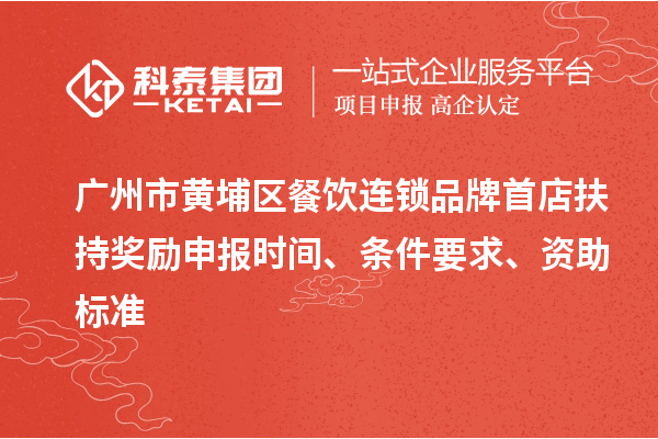 廣州市黃埔區(qū)餐飲連鎖品牌首店扶持獎勵申報(bào)時間、條件要求、資助標(biāo)準(zhǔn)