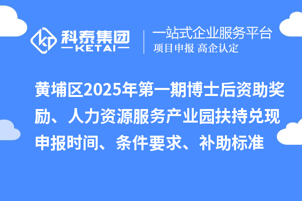 黃埔區(qū)2025年第一期博士后資助獎勵、人力資源服務產(chǎn)業(yè)園扶持兌現(xiàn)申報時間、條件要求、補助標準