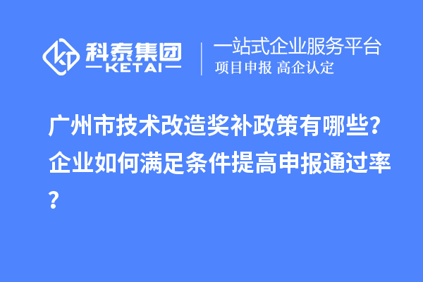 廣州市技術(shù)改造獎(jiǎng)補(bǔ)政策有哪些？企業(yè)如何滿足條件提高申報(bào)通過率？