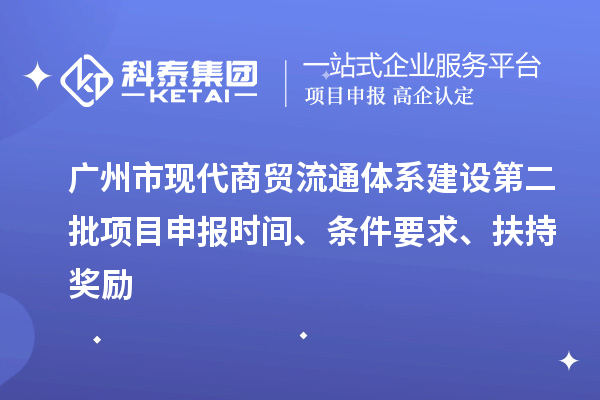 廣州市現(xiàn)代商貿(mào)流通體系建設(shè)第二批項(xiàng)目申報(bào)時(shí)間、條件要求、扶持獎(jiǎng)勵(lì)