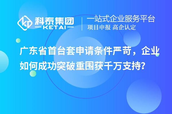 廣東省首臺(tái)套申請(qǐng)條件嚴(yán)苛，企業(yè)如何成功突破重圍獲千萬(wàn)支持？