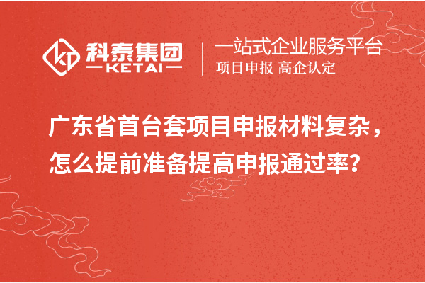 廣東省首臺(tái)套項(xiàng)目申報(bào)材料復(fù)雜，怎么提前準(zhǔn)備提高申報(bào)通過(guò)率？