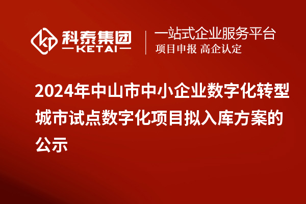 2024年中山市中小企業(yè)數(shù)字化轉(zhuǎn)型城市試點(diǎn)數(shù)字化項(xiàng)目擬入庫(kù)方案的公示